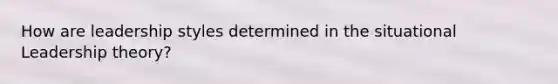 How are leadership styles determined in the situational Leadership theory?