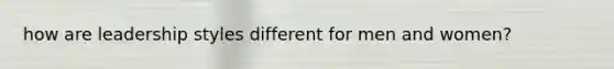 how are leadership styles different for men and women?