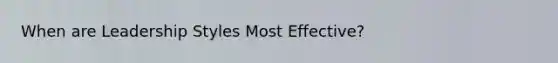 When are Leadership Styles Most Effective?