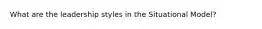 What are the leadership styles in the Situational Model?
