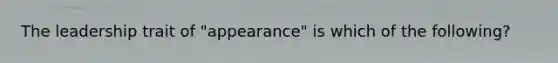 The leadership trait of "appearance" is which of the following?