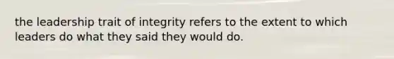 the leadership trait of integrity refers to the extent to which leaders do what they said they would do.