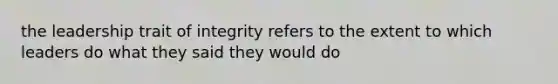 the leadership trait of integrity refers to the extent to which leaders do what they said they would do