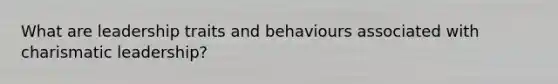 What are leadership traits and behaviours associated with charismatic leadership?