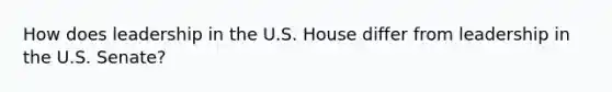 How does leadership in the U.S. House differ from leadership in the U.S. Senate?