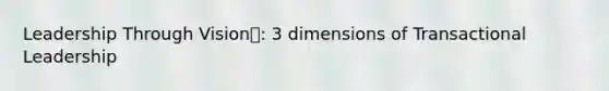 Leadership Through Vision: 3 dimensions of Transactional Leadership