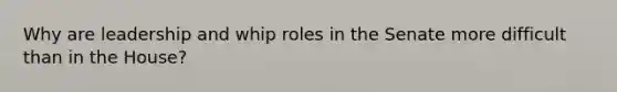 Why are leadership and whip roles in the Senate more difficult than in the House?