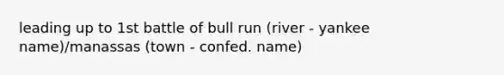 leading up to 1st battle of bull run (river - yankee name)/manassas (town - confed. name)