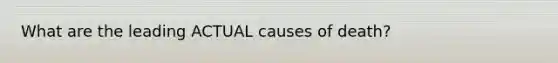 What are the leading ACTUAL causes of death?