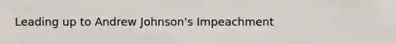 Leading up to Andrew Johnson's Impeachment