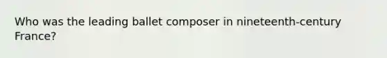 Who was the leading ballet composer in nineteenth-century France?