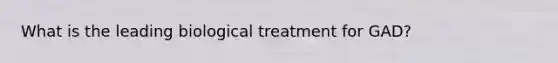 What is the leading biological treatment for GAD?