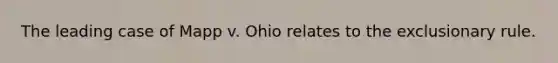 The leading case of Mapp v. Ohio relates to the exclusionary rule.