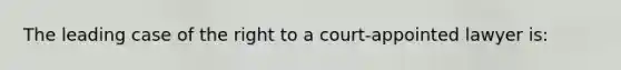 The leading case of the right to a court-appointed lawyer is:​