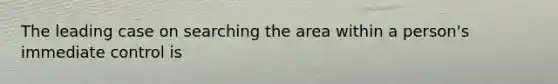 The leading case on searching the area within a person's immediate control is