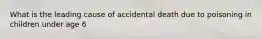 What is the leading cause of accidental death due to poisoning in children under age 6