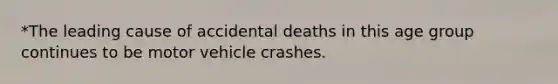 *The leading cause of accidental deaths in this age group continues to be motor vehicle crashes.