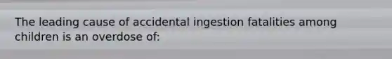 The leading cause of accidental ingestion fatalities among children is an overdose of: