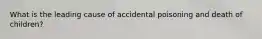 What is the leading cause of accidental poisoning and death of children?