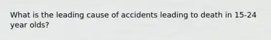 What is the leading cause of accidents leading to death in 15-24 year olds?