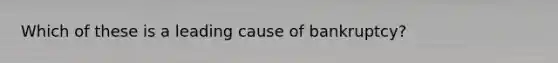 Which of these is a leading cause of bankruptcy?