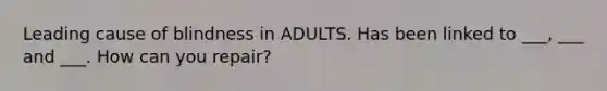 Leading cause of blindness in ADULTS. Has been linked to ___, ___ and ___. How can you repair?