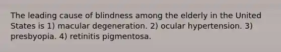 The leading cause of blindness among the elderly in the United States is 1) macular degeneration. 2) ocular hypertension. 3) presbyopia. 4) retinitis pigmentosa.