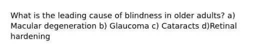 What is the leading cause of blindness in older adults? a) Macular degeneration b) Glaucoma c) Cataracts d)Retinal hardening