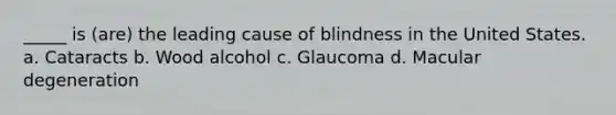 _____ is (are) the leading cause of blindness in the United States. a. Cataracts b. Wood alcohol c. Glaucoma d. Macular degeneration