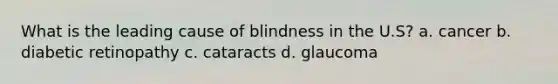 What is the leading cause of blindness in the U.S? a. cancer b. diabetic retinopathy c. cataracts d. glaucoma