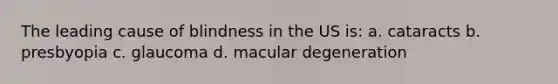 The leading cause of blindness in the US is: a. cataracts b. presbyopia c. glaucoma d. macular degeneration