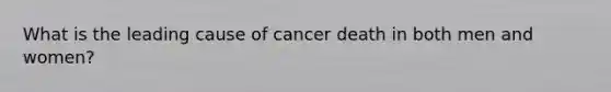 What is the leading cause of cancer death in both men and women?