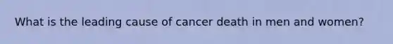 What is the leading cause of cancer death in men and women?