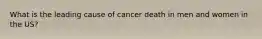 What is the leading cause of cancer death in men and women in the US?