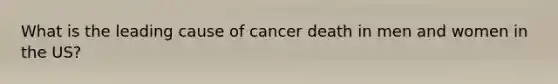 What is the leading cause of cancer death in men and women in the US?