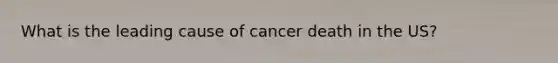 What is the leading cause of cancer death in the US?