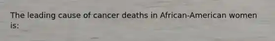 The leading cause of cancer deaths in African-American women is: