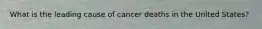 What is the leading cause of cancer deaths in the United States?