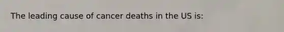 The leading cause of cancer deaths in the US is: