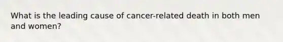 What is the leading cause of cancer-related death in both men and women?