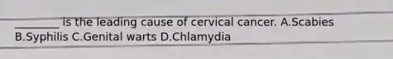 ________ is the leading cause of cervical cancer. A.Scabies B.Syphilis C.Genital warts D.Chlamydia