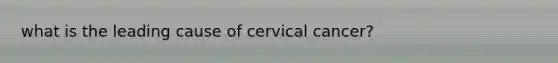 what is the leading cause of cervical cancer?