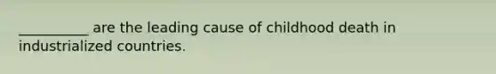 __________ are the leading cause of childhood death in industrialized countries.