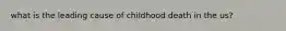 what is the leading cause of childhood death in the us?