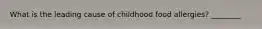 What is the leading cause of childhood food allergies? ________