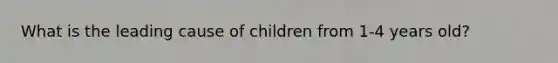 What is the leading cause of children from 1-4 years old?