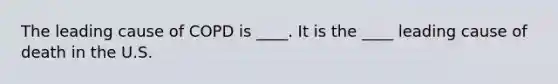 The leading cause of COPD is ____. It is the ____ leading cause of death in the U.S.