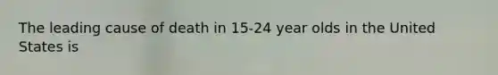 The leading cause of death in 15-24 year olds in the United States is