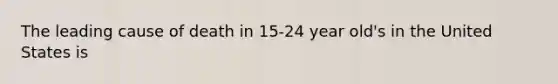 The leading cause of death in 15-24 year old's in the United States is