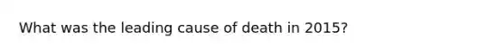 What was the leading cause of death in 2015?